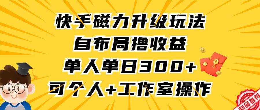 快手磁力升级玩法，自布局撸收益，单人单日300+，个人工作室均可操作四海领钱-网创-知识付费-网创项目资源站-副业项目-创业项目-搞钱项目四海领钱