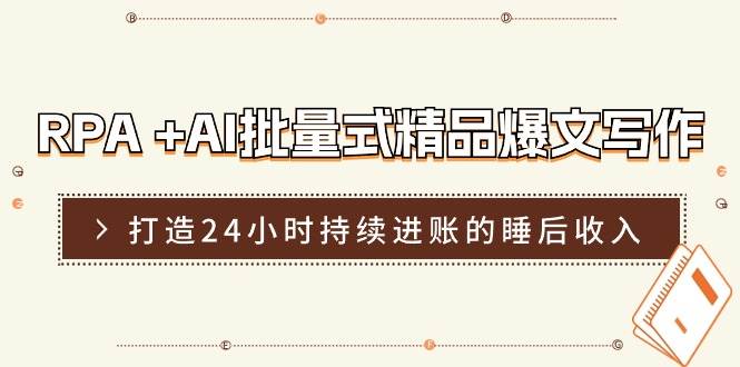 RPA +AI批量式 精品爆文写作  日更实操营，打造24小时持续进账的睡后收入四海领钱-网创-知识付费-网创项目资源站-副业项目-创业项目-搞钱项目四海领钱