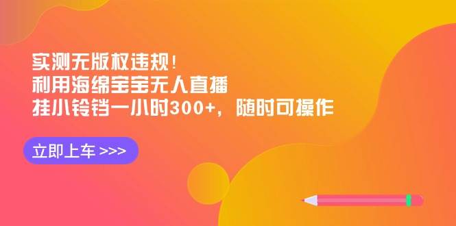 实测无版权违规！利用海绵宝宝无人直播，挂小铃铛一小时300+，随时可操作四海领钱-网创-知识付费-网创项目资源站-副业项目-创业项目-搞钱项目四海领钱