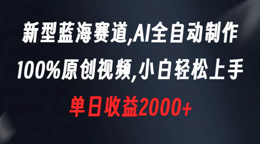 新型蓝海赛道，AI全自动制作，100%原创视频，小白轻松上手，单日收益2000+四海领钱-网创-知识付费-网创项目资源站-副业项目-创业项目-搞钱项目四海领钱