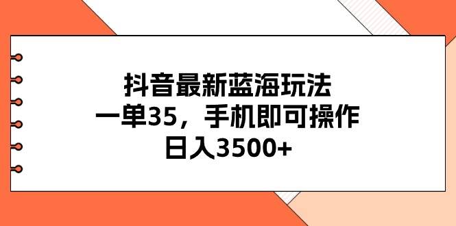 抖音最新蓝海玩法，一单35，手机即可操作，日入3500+，不了解一下真是…四海领钱-网创-知识付费-网创项目资源站-副业项目-创业项目-搞钱项目四海领钱