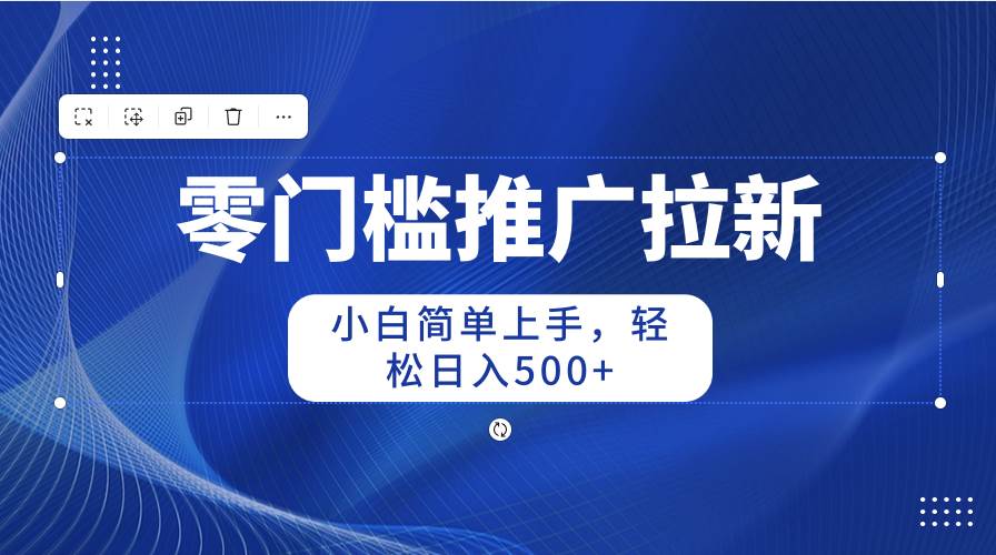 零门槛推广拉新，小白简单上手，轻松日入500+四海领钱-网创-知识付费-网创项目资源站-副业项目-创业项目-搞钱项目四海领钱
