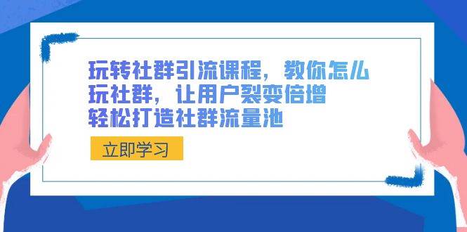 玩转社群 引流课程，教你怎么玩社群，让用户裂变倍增，轻松打造社群流量池四海领钱-网创-知识付费-网创项目资源站-副业项目-创业项目-搞钱项目四海领钱