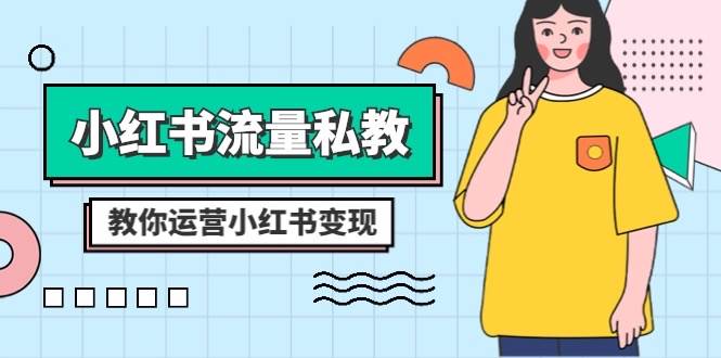 小红书-流量私教课：全方位教你运营小红书变现（22节课）四海领钱-网创-知识付费-网创项目资源站-副业项目-创业项目-搞钱项目四海领钱