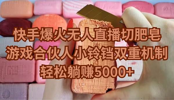 快手爆火无人直播切肥皂，游戏合伙人小铃铛双重机制，轻松躺赚5000+四海领钱-网创-知识付费-网创项目资源站-副业项目-创业项目-搞钱项目四海领钱