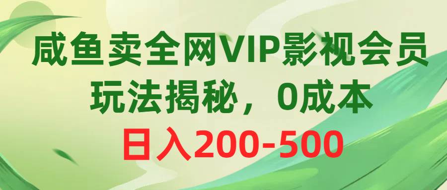 咸鱼卖全网VIP影视会员，玩法揭秘，0成本日入200-500四海领钱-网创-知识付费-网创项目资源站-副业项目-创业项目-搞钱项目四海领钱