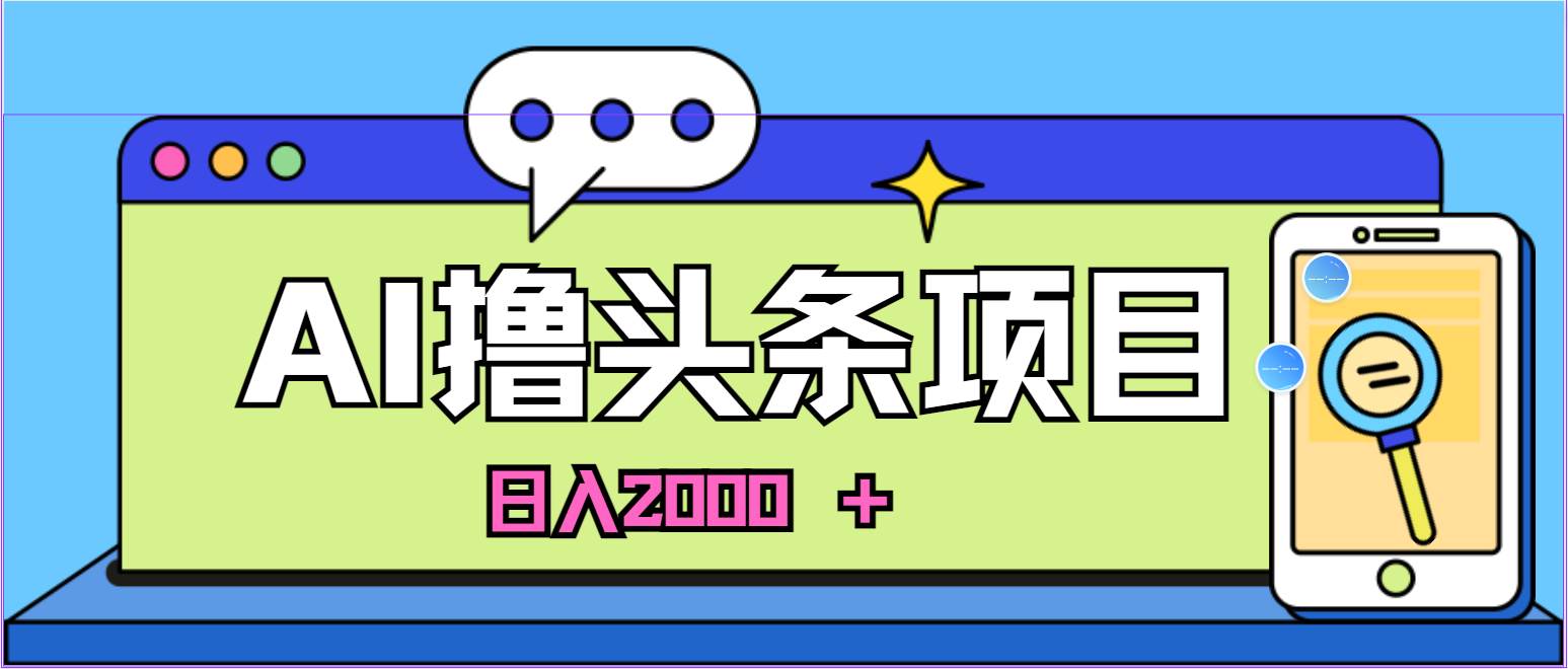 蓝海项目，AI撸头条，当天起号，第二天见收益，小白可做，日入2000＋的…四海领钱-网创-知识付费-网创项目资源站-副业项目-创业项目-搞钱项目四海领钱