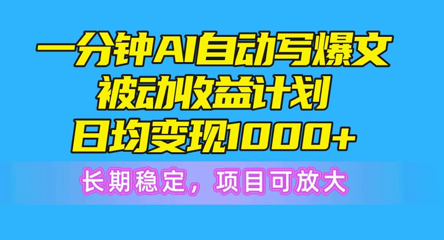 一分钟AI爆文被动收益计划，日均变现1000+，长期稳定，项目可放大四海领钱-网创-知识付费-网创项目资源站-副业项目-创业项目-搞钱项目四海领钱