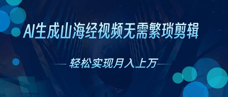 AI自动生成山海经奇幻视频，轻松月入过万，红利期抓紧四海领钱-网创-知识付费-网创项目资源站-副业项目-创业项目-搞钱项目四海领钱