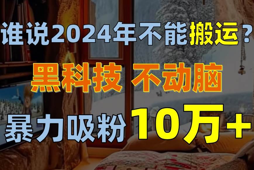 谁说2024年不能搬运？只动手不动脑，自媒体平台单月暴力涨粉10000+四海领钱-网创-知识付费-网创项目资源站-副业项目-创业项目-搞钱项目四海领钱