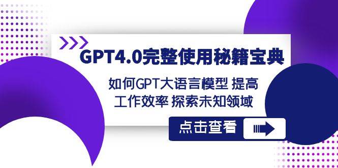 GPT4.0完整使用-秘籍宝典：如何GPT大语言模型 提高工作效率 探索未知领域四海领钱-网创-知识付费-网创项目资源站-副业项目-创业项目-搞钱项目四海领钱