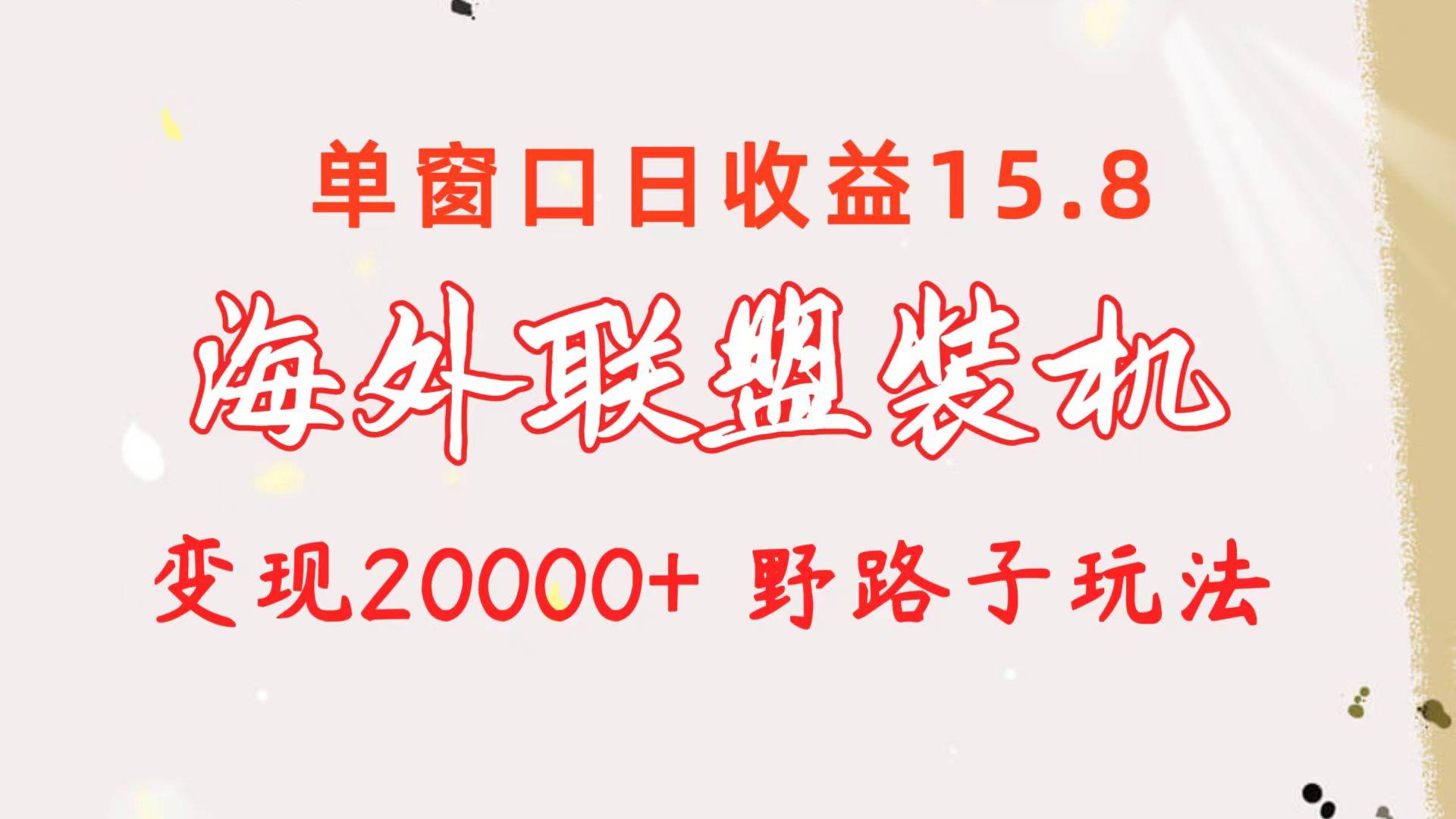 海外联盟装机 单窗口日收益15.8  变现20000+ 野路子玩法四海领钱-网创-知识付费-网创项目资源站-副业项目-创业项目-搞钱项目四海领钱