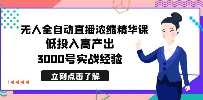 最新无人全自动直播浓缩精华课，低投入高产出，3000号实战经验四海领钱-网创-知识付费-网创项目资源站-副业项目-创业项目-搞钱项目四海领钱