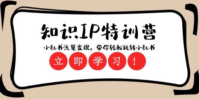 知识IP特训营 ：小红书-流量变现，带你轻松玩转小红书（23节视频课）四海领钱-网创-知识付费-网创项目资源站-副业项目-创业项目-搞钱项目四海领钱