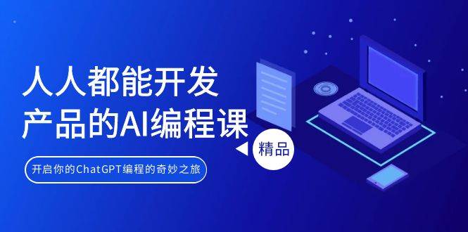 人人都能 开发产品的AI编程课，开启你的ChatGPT编程的奇妙之旅四海领钱-网创-知识付费-网创项目资源站-副业项目-创业项目-搞钱项目四海领钱