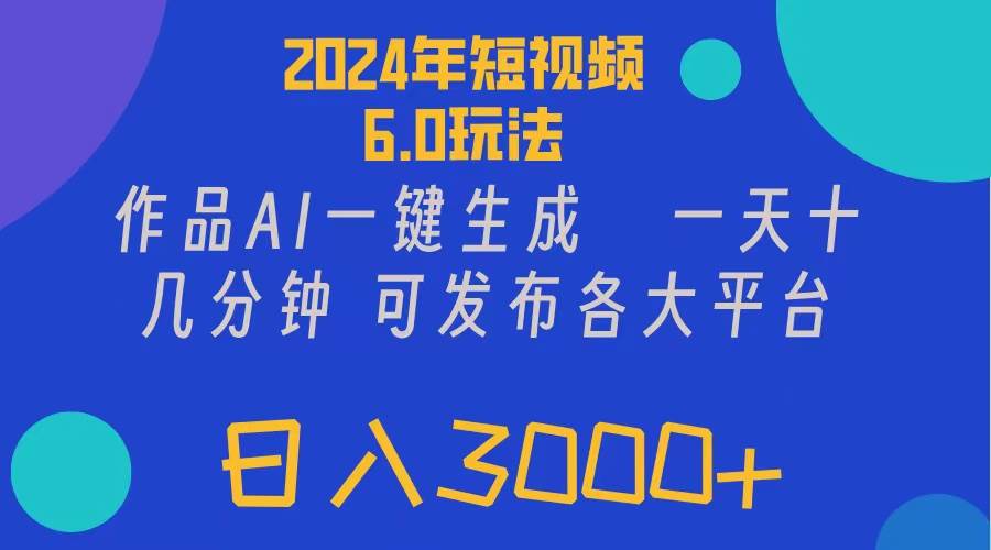 2024年短视频6.0玩法，作品AI一键生成，可各大短视频同发布。轻松日入3…四海领钱-网创-知识付费-网创项目资源站-副业项目-创业项目-搞钱项目四海领钱