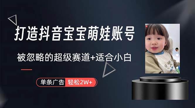 打造抖音宝宝账号，一条广告2W，大部分人忽略的超级赛道，小白简单入手四海领钱-网创-知识付费-网创项目资源站-副业项目-创业项目-搞钱项目四海领钱