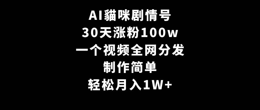 AI貓咪剧情号，30天涨粉100w，制作简单，一个视频全网分发，轻松月入1W+四海领钱-网创-知识付费-网创项目资源站-副业项目-创业项目-搞钱项目四海领钱