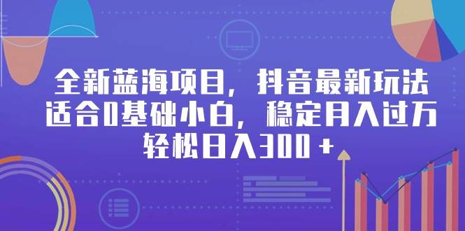 全新蓝海项目，抖音最新玩法，适合0基础小白，稳定月入过万，轻松日入300＋四海领钱-网创-知识付费-网创项目资源站-副业项目-创业项目-搞钱项目四海领钱