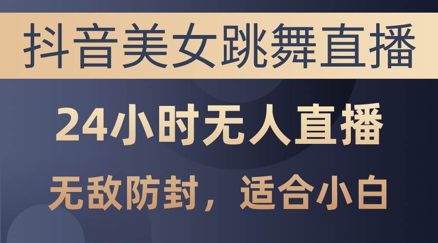 抖音美女跳舞直播，日入3000+，24小时无人直播，无敌防封技术，小白最…四海领钱-网创-知识付费-网创项目资源站-副业项目-创业项目-搞钱项目四海领钱