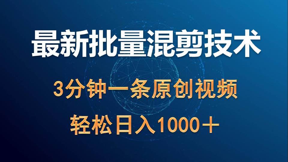 最新批量混剪技术撸收益热门领域玩法，3分钟一条原创视频，轻松日入1000＋四海领钱-网创-知识付费-网创项目资源站-副业项目-创业项目-搞钱项目四海领钱
