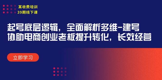 某收费培训39期线下课：起号底层逻辑，全面解析多维 建号，协助电商创业…四海领钱-网创-知识付费-网创项目资源站-副业项目-创业项目-搞钱项目四海领钱