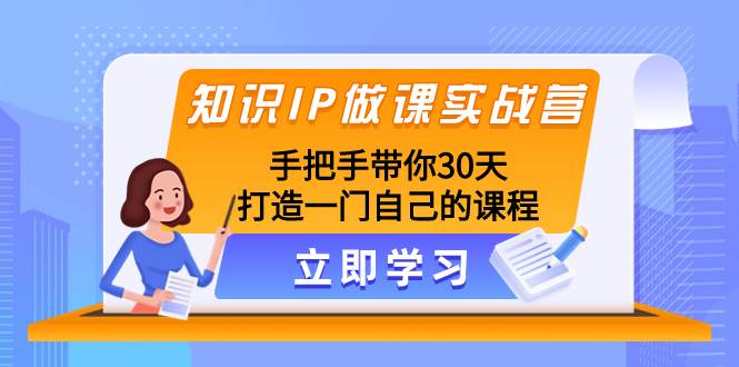 知识IP做课实战营，手把手带你30天打造一门自己的课程四海领钱-网创-知识付费-网创项目资源站-副业项目-创业项目-搞钱项目四海领钱