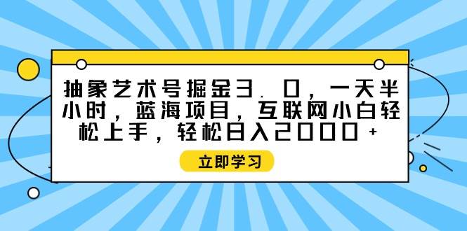 抽象艺术号掘金3.0，一天半小时 ，蓝海项目， 互联网小白轻松上手，轻松…四海领钱-网创-知识付费-网创项目资源站-副业项目-创业项目-搞钱项目四海领钱