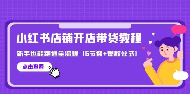 最新小红书店铺开店带货教程，新手也能跑通全流程（6节课+爆款公式）四海领钱-网创-知识付费-网创项目资源站-副业项目-创业项目-搞钱项目四海领钱