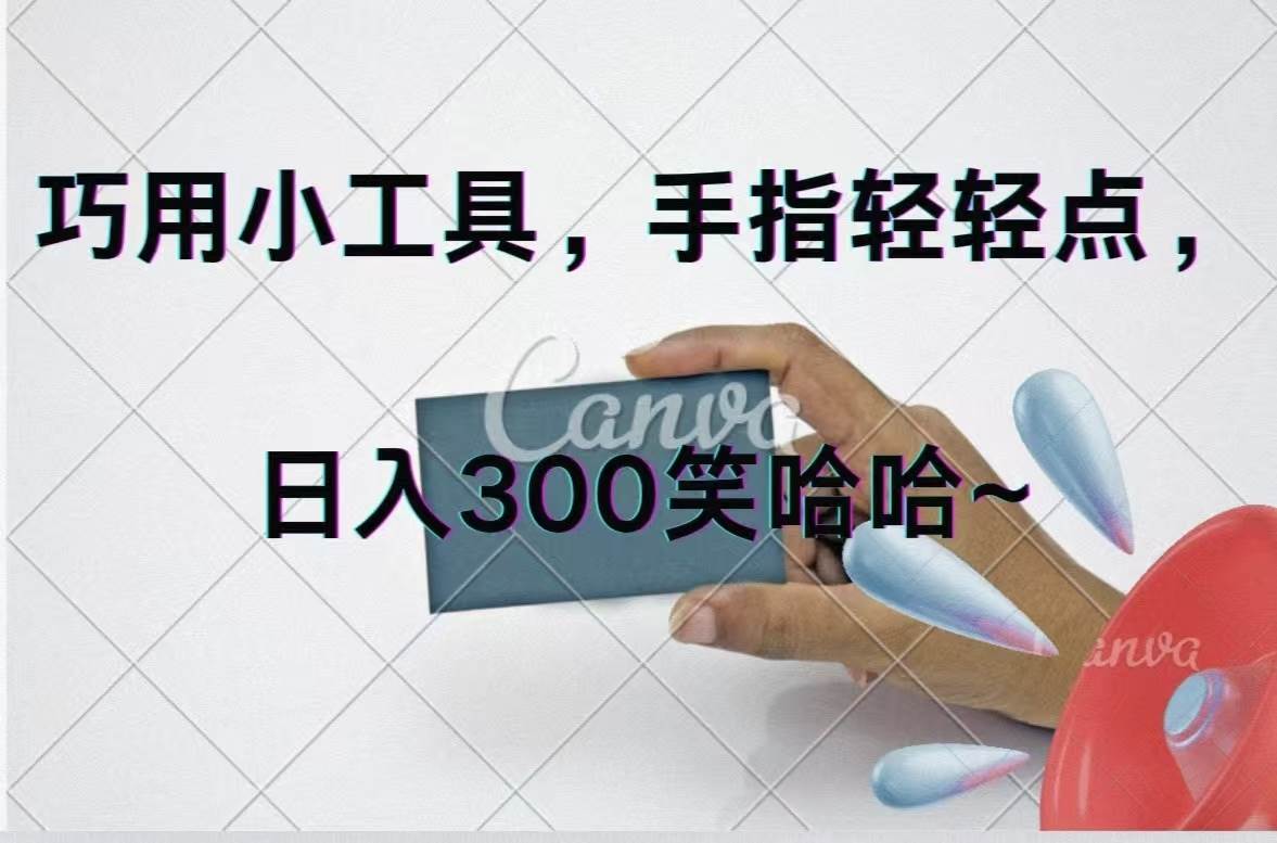 巧用小工具，每天动动手，轻松日入300+四海领钱-网创-知识付费-网创项目资源站-副业项目-创业项目-搞钱项目四海领钱