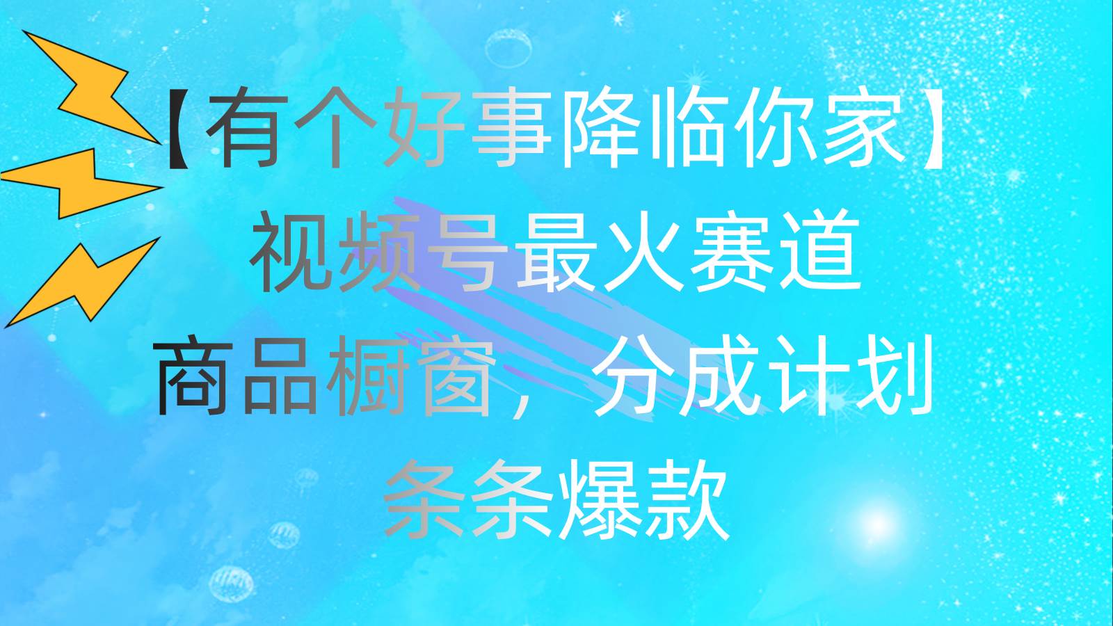 有个好事 降临你家：视频号最火赛道，商品橱窗，分成计划 条条爆款，每…四海领钱-网创-知识付费-网创项目资源站-副业项目-创业项目-搞钱项目四海领钱