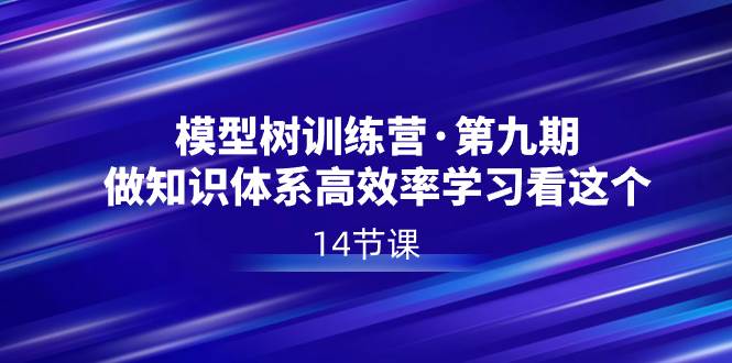 模型树特训营·第九期，做知识体系高效率学习看这个（14节课）四海领钱-网创-知识付费-网创项目资源站-副业项目-创业项目-搞钱项目四海领钱
