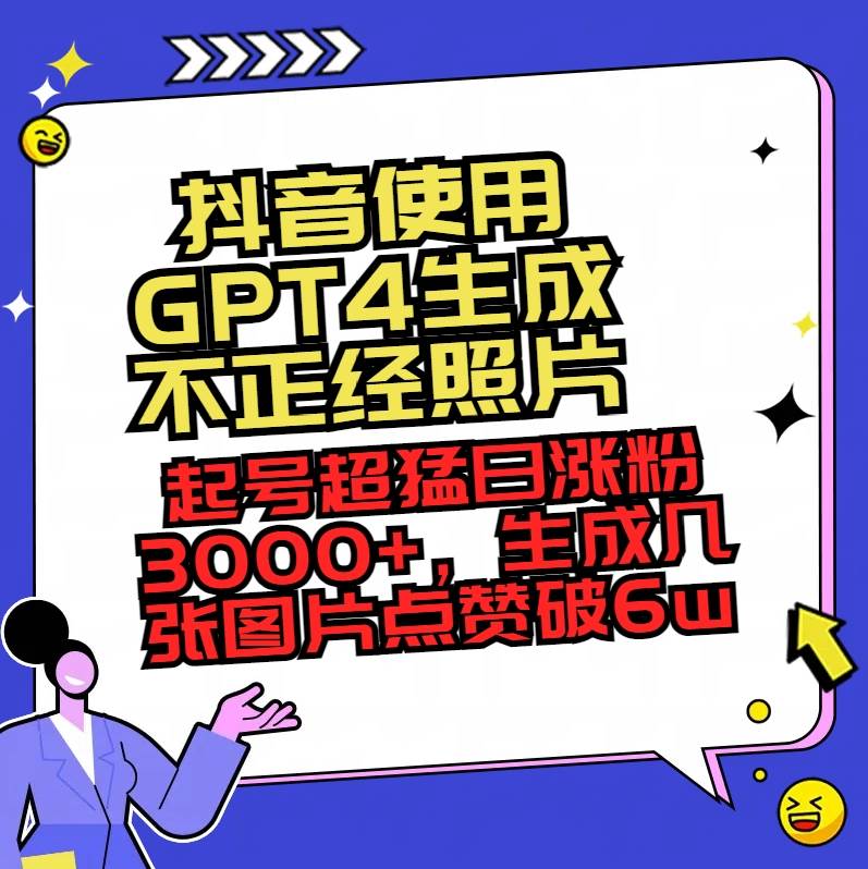 抖音使用GPT4生成不正经照片，起号超猛日涨粉3000+，生成几张图片点赞破6w+四海领钱-网创-知识付费-网创项目资源站-副业项目-创业项目-搞钱项目四海领钱
