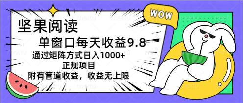 坚果阅读单窗口每天收益9.8通过矩阵方式日入1000+正规项目附有管道收益…四海领钱-网创-知识付费-网创项目资源站-副业项目-创业项目-搞钱项目四海领钱