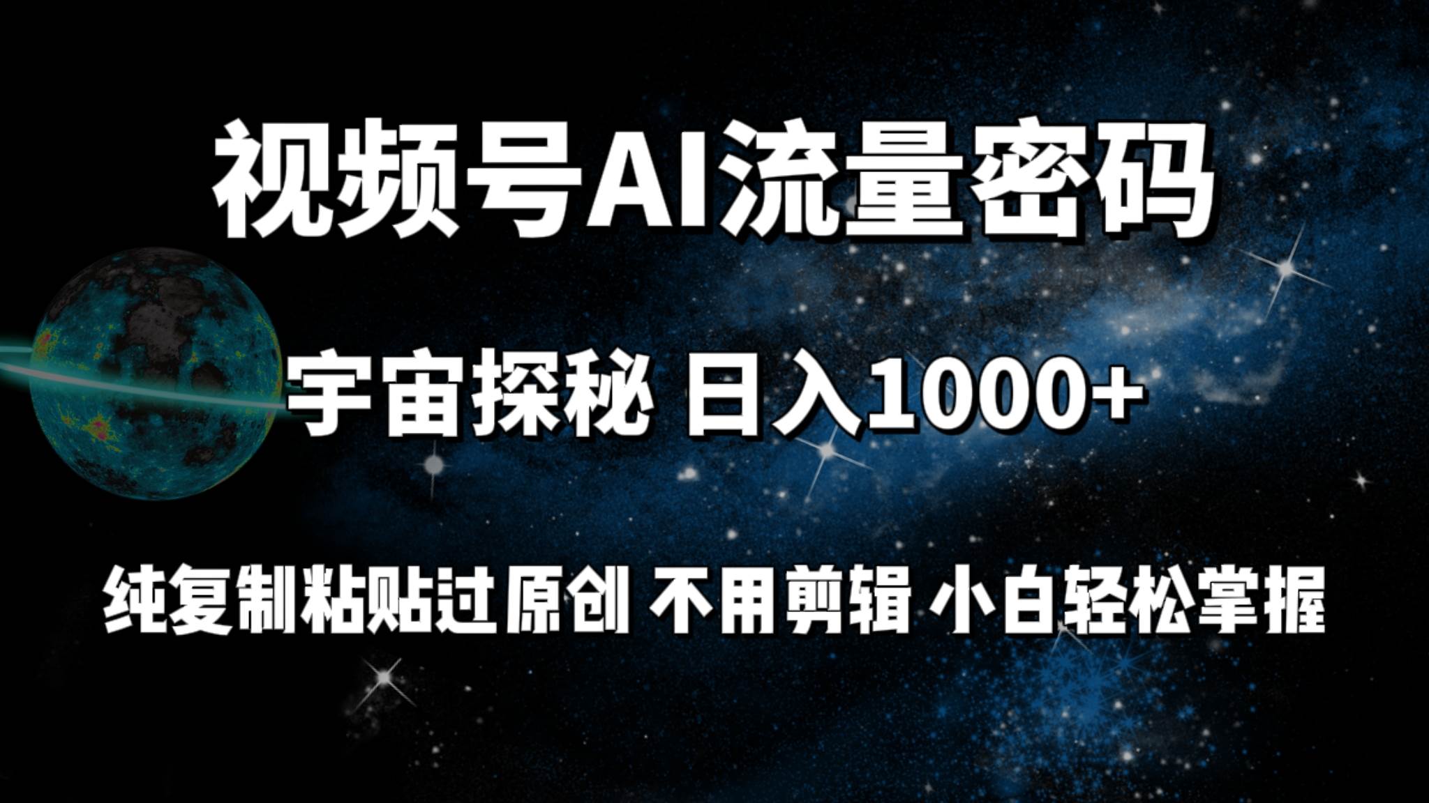 视频号流量密码宇宙探秘，日入100+纯复制粘贴原 创，不用剪辑 小白轻松上手四海领钱-网创-知识付费-网创项目资源站-副业项目-创业项目-搞钱项目四海领钱