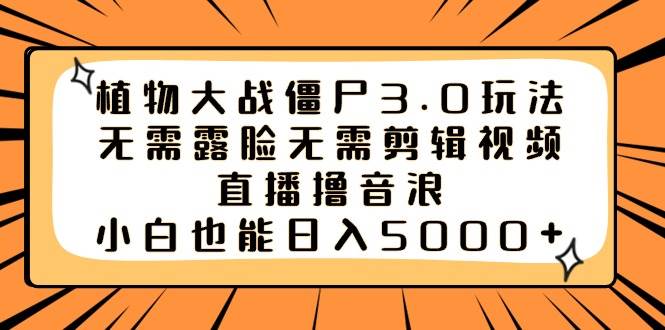 植物大战僵尸3.0玩法无需露脸无需剪辑视频，直播撸音浪，小白也能日入5000+四海领钱-网创-知识付费-网创项目资源站-副业项目-创业项目-搞钱项目四海领钱