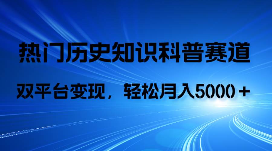 历史知识科普，AI辅助完成作品，抖音视频号双平台变现，月收益轻5000＋四海领钱-网创-知识付费-网创项目资源站-副业项目-创业项目-搞钱项目四海领钱