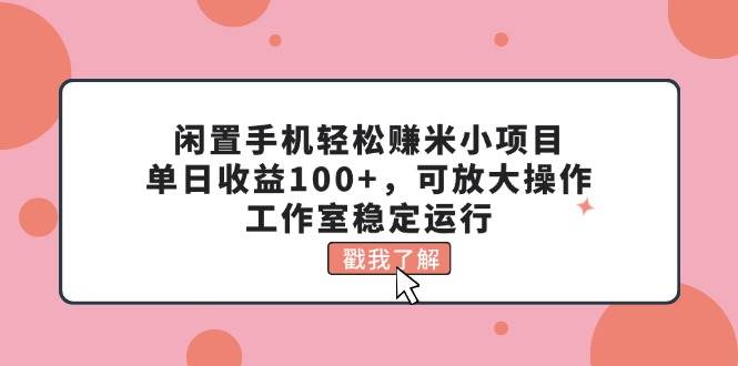 闲置手机轻松赚米小项目，单日收益100+，可放大操作，工作室稳定运行四海领钱-网创-知识付费-网创项目资源站-副业项目-创业项目-搞钱项目四海领钱