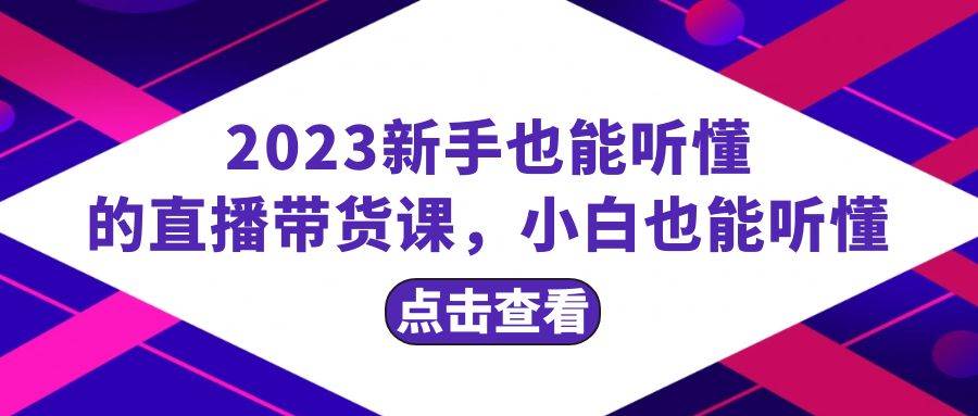 2023新手也能听懂的直播带货课，小白也能听懂，20节完整四海领钱-网创-知识付费-网创项目资源站-副业项目-创业项目-搞钱项目四海领钱