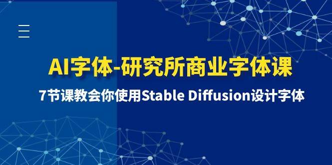AI字体-研究所商业字体课-第1期：7节课教会你使用Stable Diffusion设计字体四海领钱-网创-知识付费-网创项目资源站-副业项目-创业项目-搞钱项目四海领钱