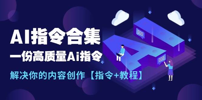 最新AI指令合集，一份高质量Ai指令，解决你的内容创作【指令+教程】四海领钱-网创-知识付费-网创项目资源站-副业项目-创业项目-搞钱项目四海领钱