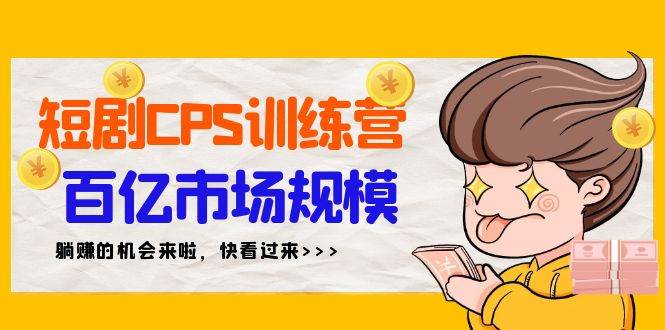 短剧CPS特训营，百亿市场规模，新手可躺赚的项目（35节）四海领钱-网创-知识付费-网创项目资源站-副业项目-创业项目-搞钱项目四海领钱