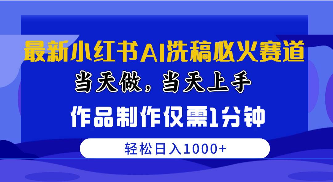 最新小红书AI洗稿必火赛道，当天做当天上手 作品制作仅需1分钟，日入1000+四海领钱-网创-知识付费-网创项目资源站-副业项目-创业项目-搞钱项目四海领钱