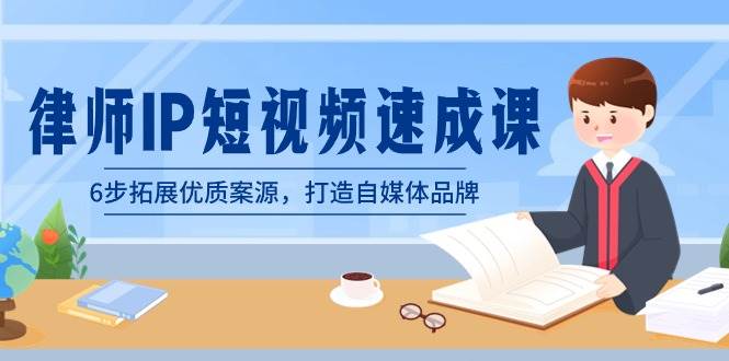 律师-IP短视频速成课，6步拓展优质案源，打造自媒体品牌（无水印）四海领钱-网创-知识付费-网创项目资源站-副业项目-创业项目-搞钱项目四海领钱