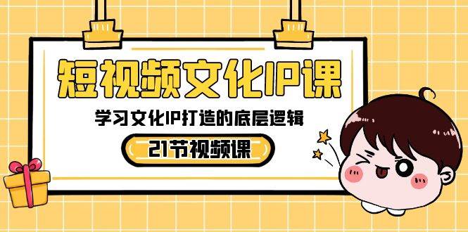 短视频-文化IP课，学习文化IP打造的底层逻辑（21节课）四海领钱-网创-知识付费-网创项目资源站-副业项目-创业项目-搞钱项目四海领钱
