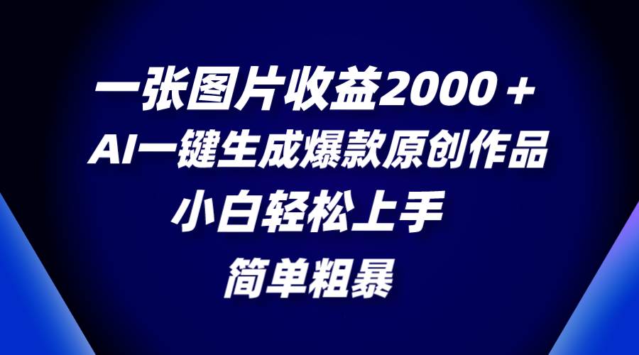 一张图片收益2000＋，AI一键生成爆款原创作品，简单粗暴，小白轻松上手四海领钱-网创-知识付费-网创项目资源站-副业项目-创业项目-搞钱项目四海领钱