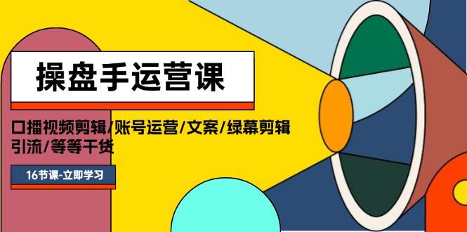 操盘手运营课程：口播视频剪辑/账号运营/文案/绿幕剪辑/引流/干货/16节四海领钱-网创-知识付费-网创项目资源站-副业项目-创业项目-搞钱项目四海领钱