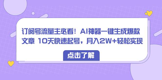 订阅号流量主必看！AI神器一键生成爆款文章 10天快速起号，月入2W+轻松实现四海领钱-网创-知识付费-网创项目资源站-副业项目-创业项目-搞钱项目四海领钱