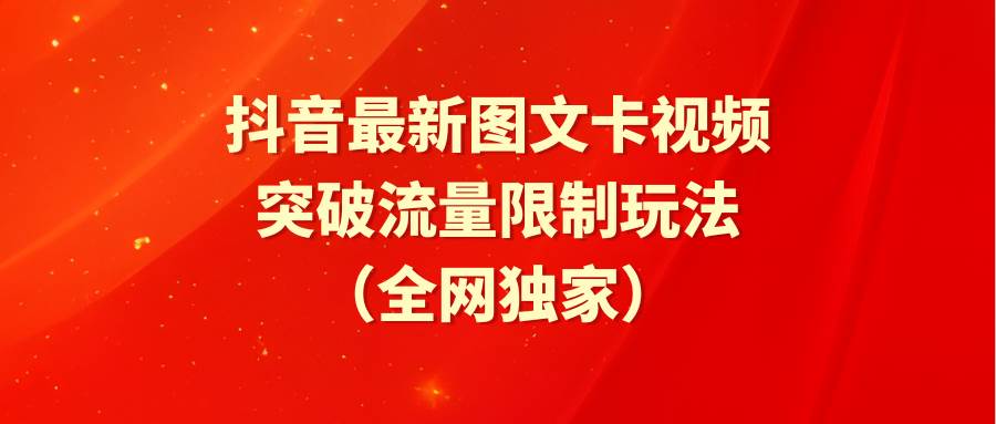 抖音最新图文卡视频 突破流量限制玩法四海领钱-网创-知识付费-网创项目资源站-副业项目-创业项目-搞钱项目四海领钱