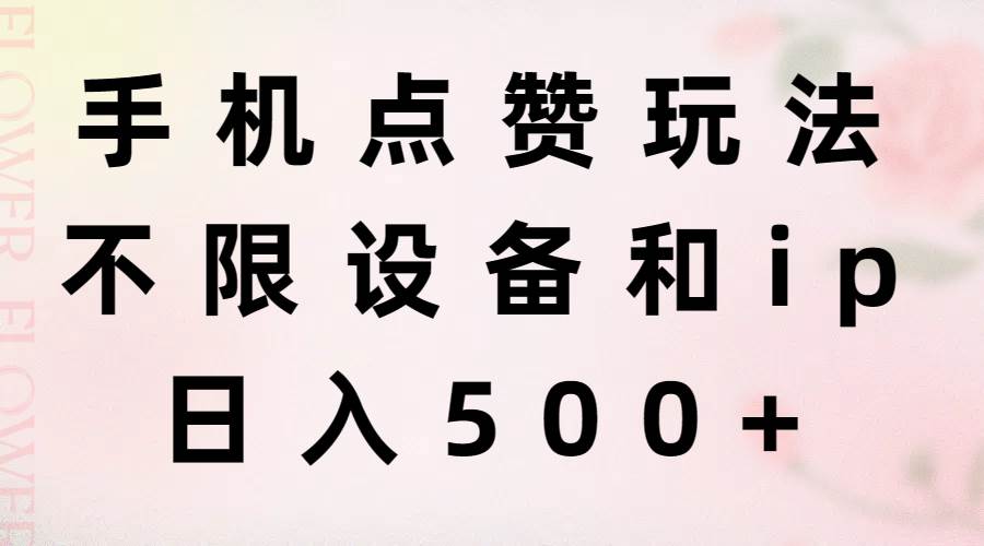手机点赞玩法，不限设备和ip，日入500+四海领钱-网创-知识付费-网创项目资源站-副业项目-创业项目-搞钱项目四海领钱